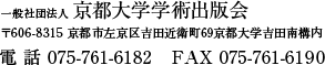 京都大学学術出版会 〒606-8315 京都市左京区吉田近衛町69京都大学吉田南構内 電話 075-761-6182 FAX 075-761-6190